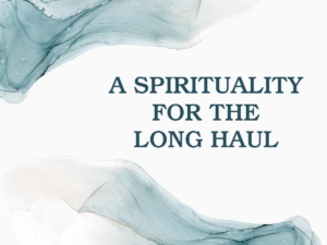 A Spirituality for the Long Haul