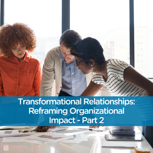 Transformational Relationships: Reframing Organizational Impact, Part 2