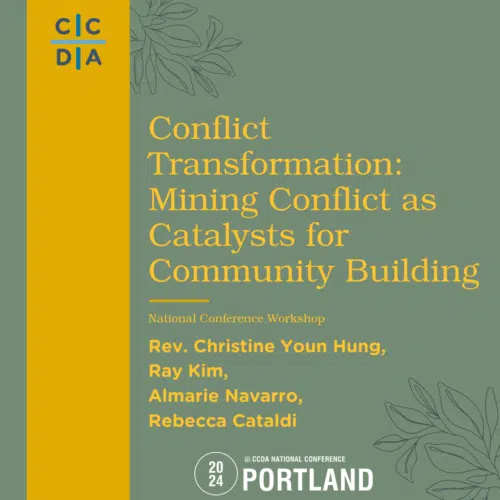 Conflict Transformation: Mining Conflict as Catalysts for Community Building	- Rev. Christine Youn Hung, Ray Kim, Almarie Navarro, Rebecca Cataldi