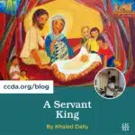 CCDA Advent: A Servant King by Khaled Dally