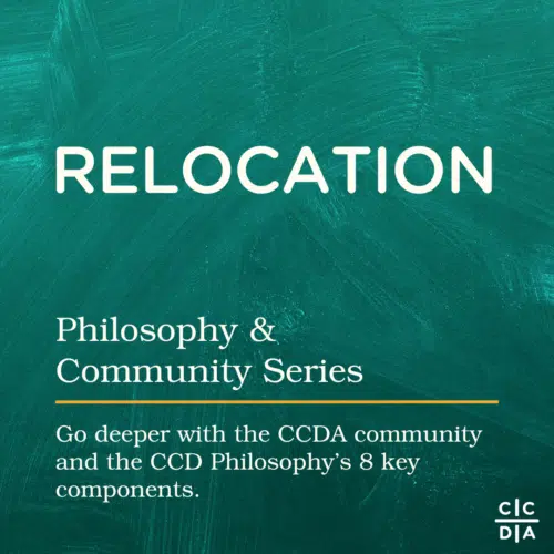 Relocation Philosophy & Community Series Go deeper with the CCDA community and the CCD Philosophy’s 8 key components.