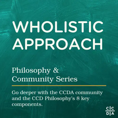Wholistic Approach Philosophy & Community Series Go deeper with the CCDA community and the CCD Philosophy’s 8 key components.