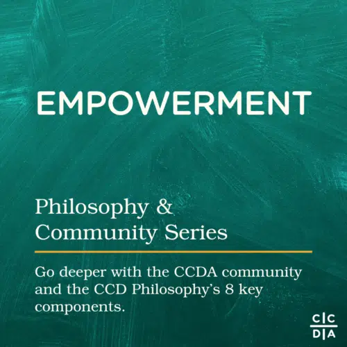 Empowerment Philosophy & Community Series Go deeper with the CCDA community and the CCD Philosophy’s 8 key components.