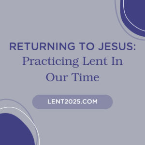 Returning To Jesus Practicing Lent In Our Time