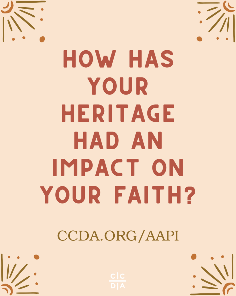 How has your heritage had an impact on your faith?
ccda.org/aapi