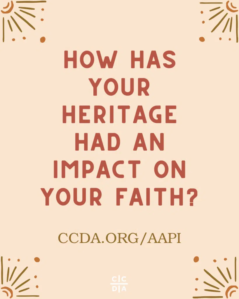 How has your heritage had an impact on your faith? 

ccda.org/aapi