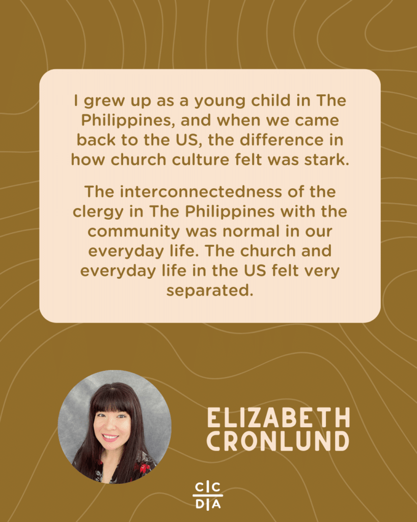 I grew up as a young child in The Philippines, and when we came back to the US, the difference in how church culture felt was stark.
The interconnectedness of the clergy in The Philippines with the community was normal in our everyday life. The church and everyday life in the US felt very separated.
Elizabeth Cronlund
