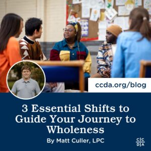 3 Essential Shifts to Guide Your Journey to Wholeness By Matt Culler, LPC