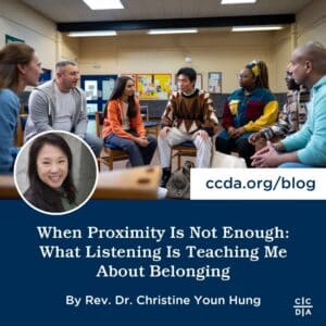 When Proximity Is Not Enough: What Listening Is Teaching Me About Belonging By Rev. Dr. Christine Youn Hung