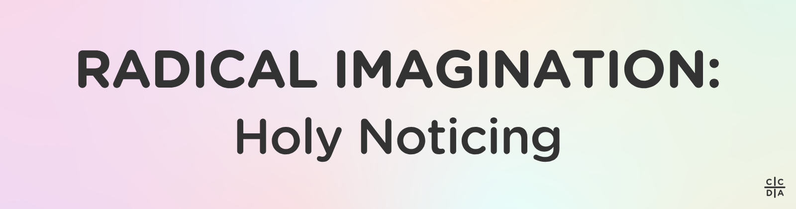 Radical Imagination: Holy Noticing